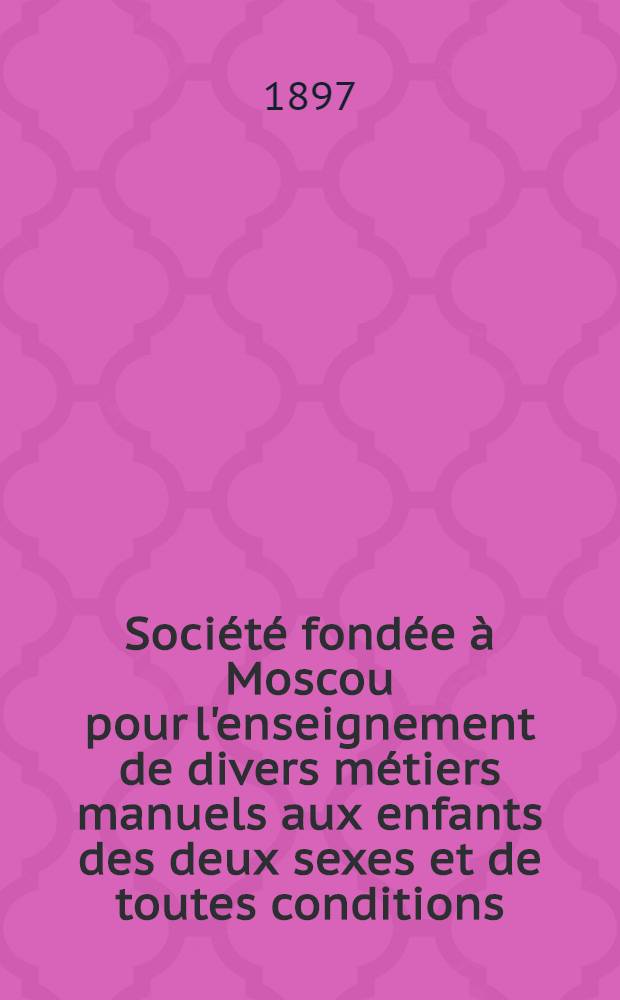 Soci&eacute;t&eacute; fond&eacute;e &agrave; Moscou pour l'enseignement de divers m&eacute;tiers manuels aux enfants des deux sexes et de toutes conditions