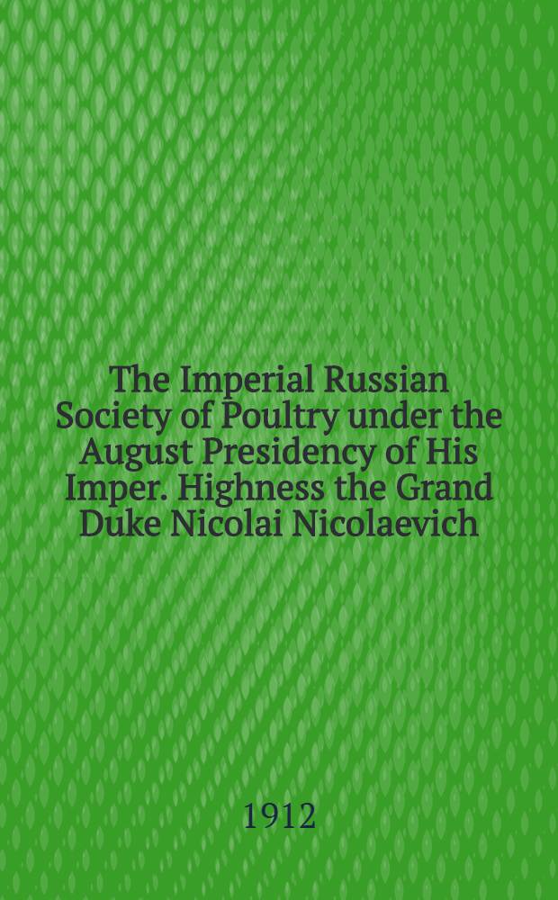 The Imperial Russian Society of Poultry under the August Presidency of His Imper. Highness the Grand Duke Nicolai Nicolaevich