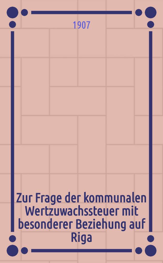 Zur Frage der kommunalen Wertzuwachssteuer mit besonderer Beziehung auf Riga