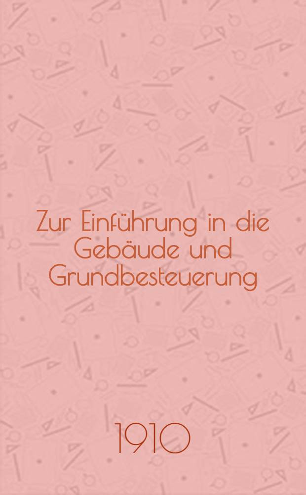 Zur Einf&uuml;hrung in die Geb&auml;ude und Grundbesteuerung (Immobilienbesteuerung) : Eine volkswirtschaftliche und finanzwissenschaftliche Studie