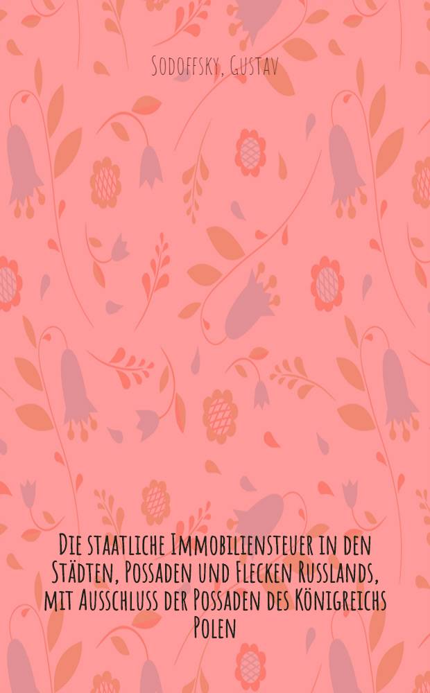Die staatliche Immobiliensteuer in den St&auml;dten, Possaden und Flecken Russlands, mit Ausschluss der Possaden des K&ouml;nigreichs Polen
