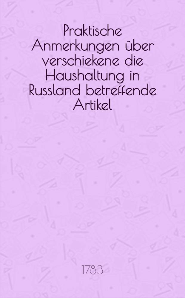 Praktische Anmerkungen über verschiekene die Haushaltung in Russland betreffende Artikel