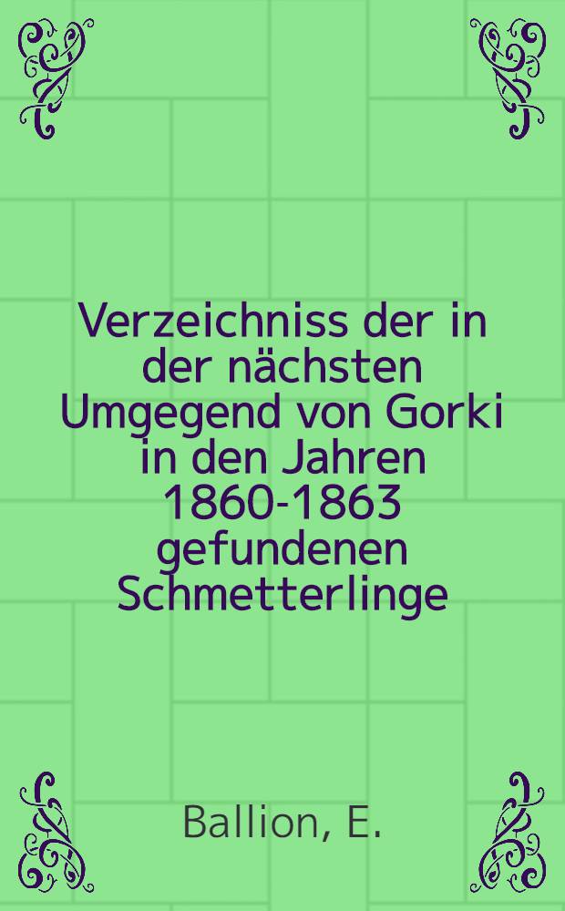 Verzeichniss der in der nächsten Umgegend von Gorki in den Jahren 1860-1863 gefundenen Schmetterlinge