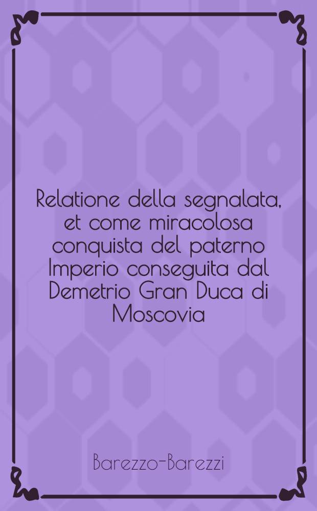 Relatione della segnalata, et come miracolosa conquista del paterno Imperio conseguita dal Demetrio Gran Duca di Moscovia