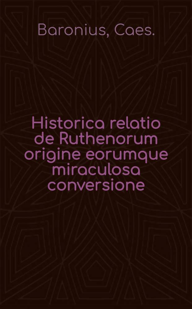 Historica relatio de Ruthenorum origine eorumque miraculosa conversione