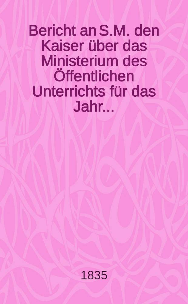 Bericht an S.M. den Kaiser über das Ministerium des Öffentlichen Unterrichts für das Jahr ...