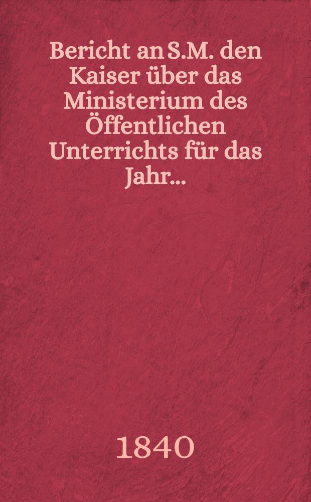 Bericht an S.M. den Kaiser &uuml;ber das Ministerium des &Ouml;ffentlichen Unterrichts f&uuml;r das Jahr ...