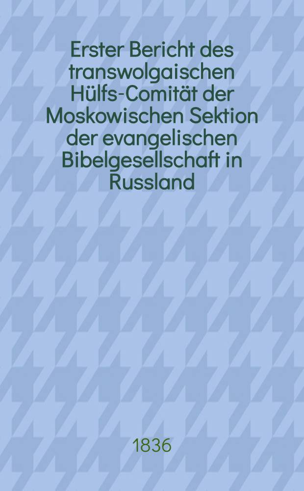 Erster Bericht des transwolgaischen Hülfs-Comität der Moskowischen Sektion der evangelischen Bibelgesellschaft in Russland