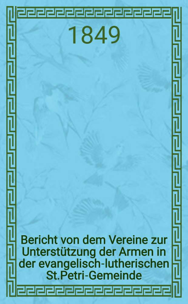 Bericht von dem Vereine zur Unterstützung der Armen in der evangelisch-lutherischen St.Petri-Gemeinde