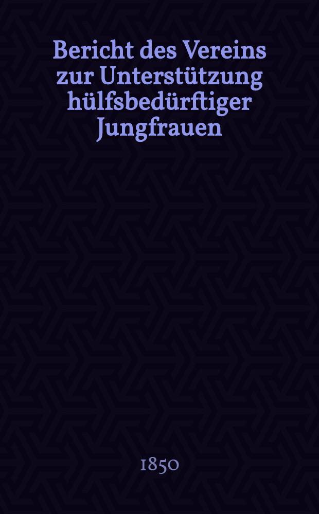Bericht des Vereins zur Unterst&uuml;tzung h&uuml;lfsbed&uuml;rftiger Jungfrauen