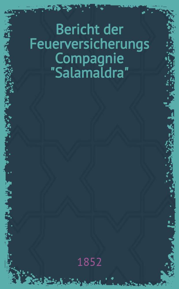 Bericht der Feuerversicherungs Compagnie "Salamaldra" : 1851