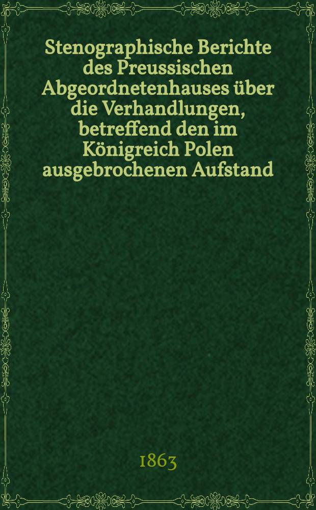 Stenographische Berichte des Preussischen Abgeordnetenhauses über die Verhandlungen, betreffend den im Königreich Polen ausgebrochenen Aufstand