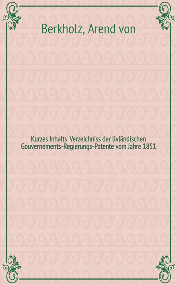 Kurzes Inhalts-Verzeichniss der livländischen Gouvernements-Regierungs-Patente vom Jahre 1851