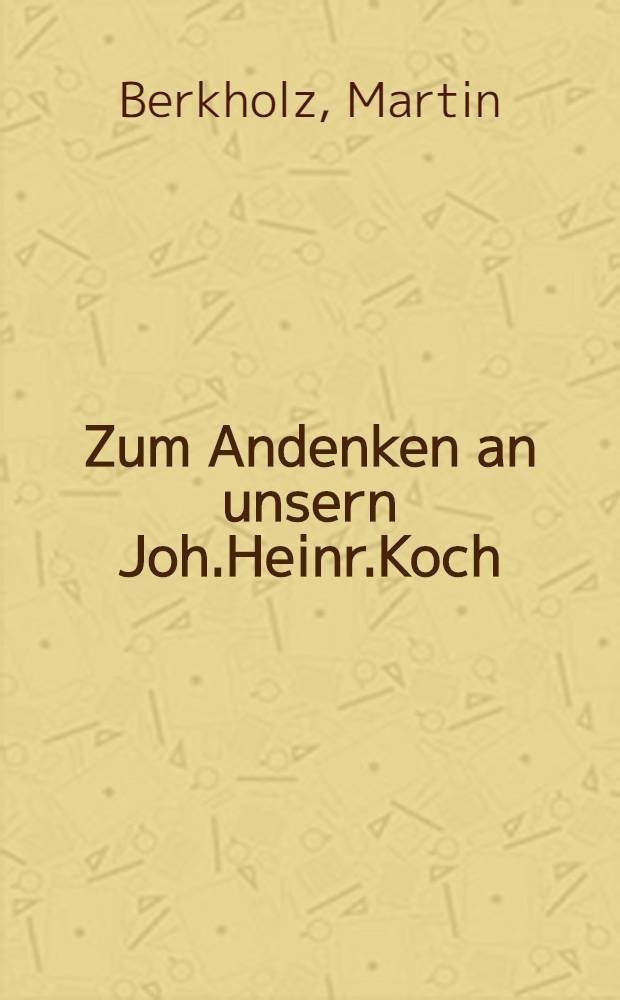 Zum Andenken an unsern Joh.Heinr.Koch