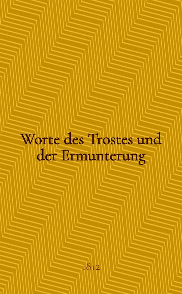 Worte des Trostes und der Ermunterung; bey Wieder-er&ouml;ffnung des Gottesdienstes der Gertrud-Gemeine, nach dem Brande der Vorst&auml;dte von Riga dem 11. und 12. Juli, den 11. Aug. 1812 gesprochen