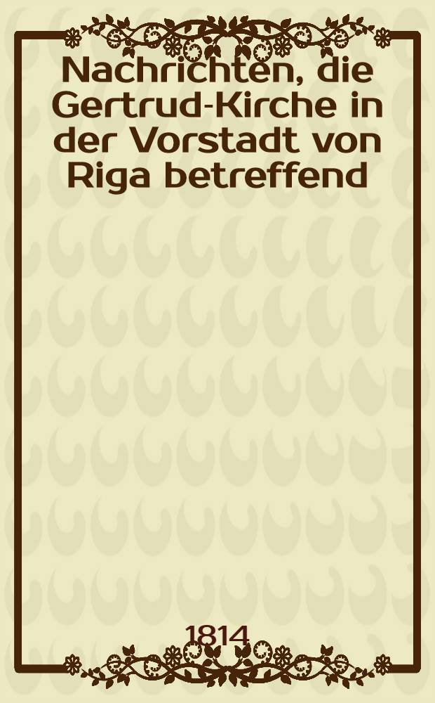 Nachrichten, die Gertrud-Kirche in der Vorstadt von Riga betreffend