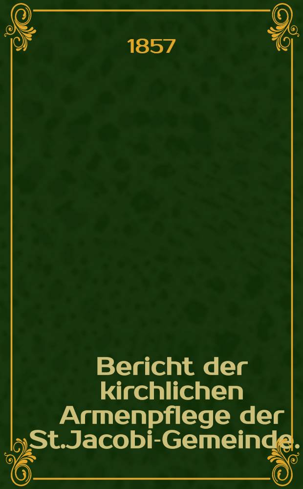 Bericht der kirchlichen Armenpflege der St.Jacobi-Gemeinde. 1
