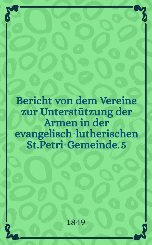 Bericht von dem Vereine zur Unterstützung der Armen in der evangelisch-lutherischen St.Petri-Gemeinde. 5