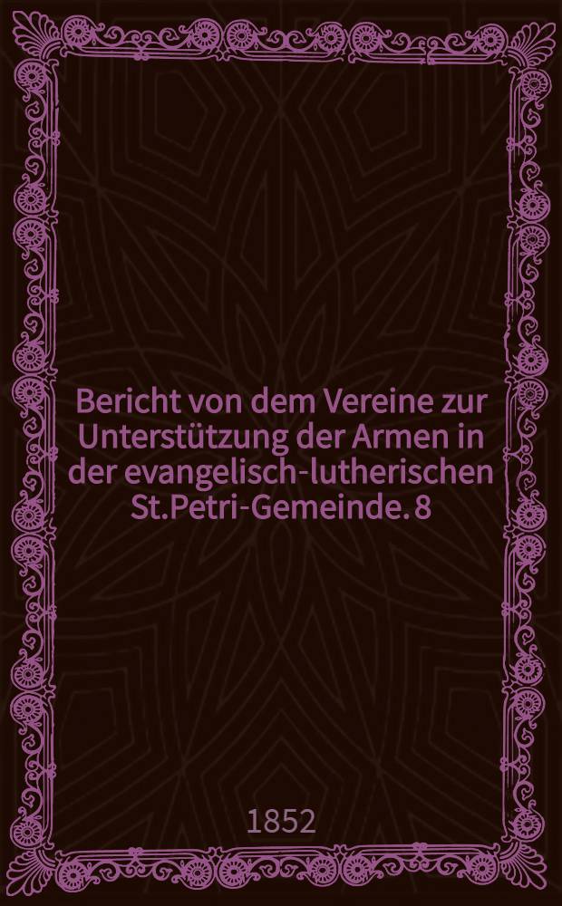 Bericht von dem Vereine zur Unterstützung der Armen in der evangelisch-lutherischen St.Petri-Gemeinde. 8