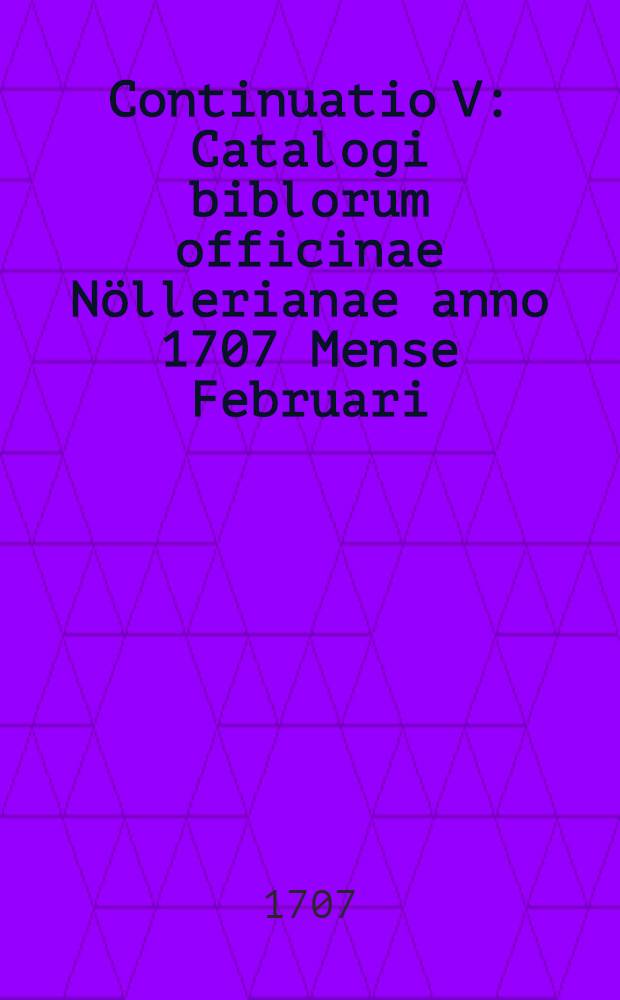 Continuatio V : Catalogi biblorum officinae Nöllerianae anno 1707 Mense Februari