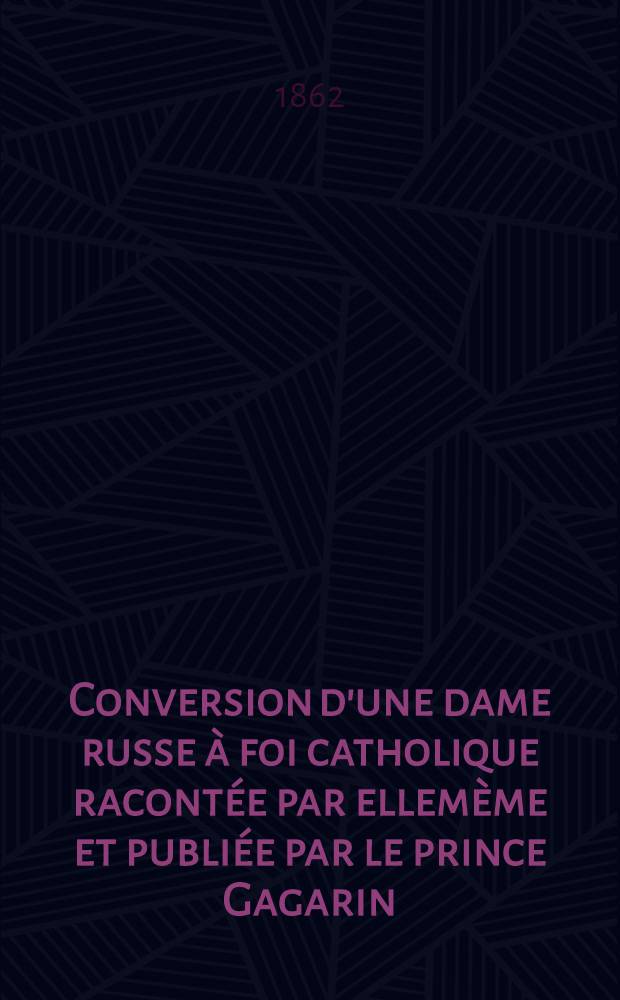 Conversion d'une dame russe à foi catholique racontée par ellemème et publiée par le prince Gagarin