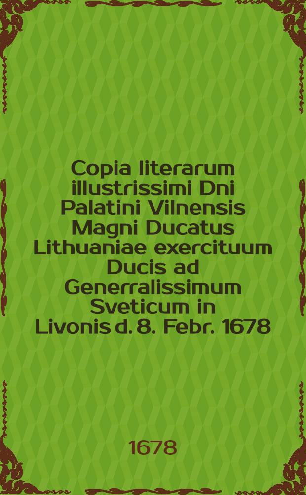 Copia literarum illustrissimi Dni Palatini Vilnensis Magni Ducatus Lithuaniae exercituum Ducis ad Generralissimum Sveticum in Livonis d. 8. Febr. 1678