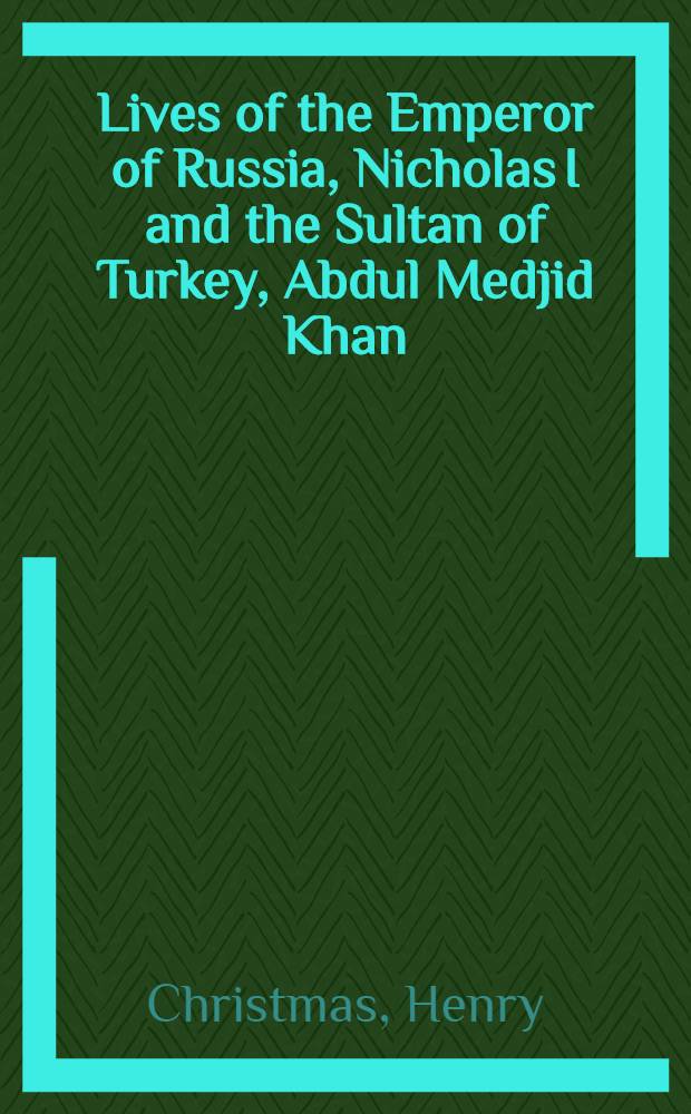 Lives of the Emperor of Russia, Nicholas I and the Sultan of Turkey, Abdul Medjid Khan