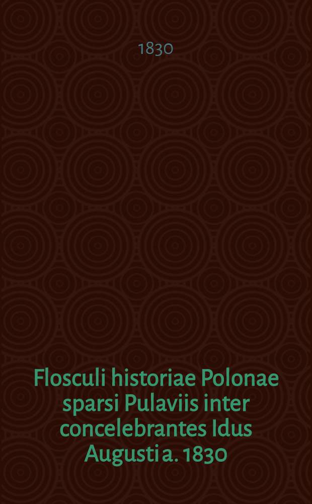Flosculi historiae Polonae sparsi Pulaviis inter concelebrantes Idus Augusti a. 1830