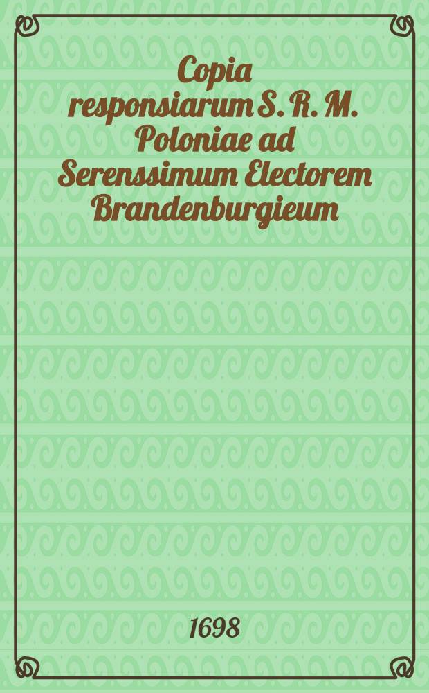Copia responsiarum S. R. M. Poloniae ad Serenssimum Electorem Brandenburgieum