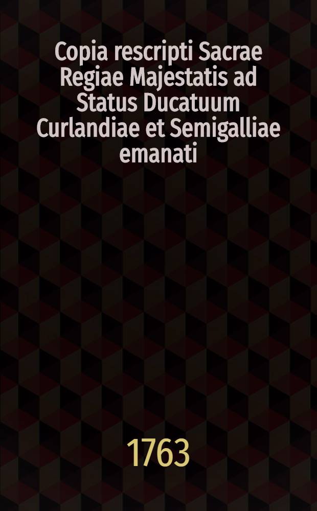 Copia rescripti Sacrae Regiae Majestatis ad Status Ducatuum Curlandiae et Semigalliae emanati : Die 15. Apr. a. 1763