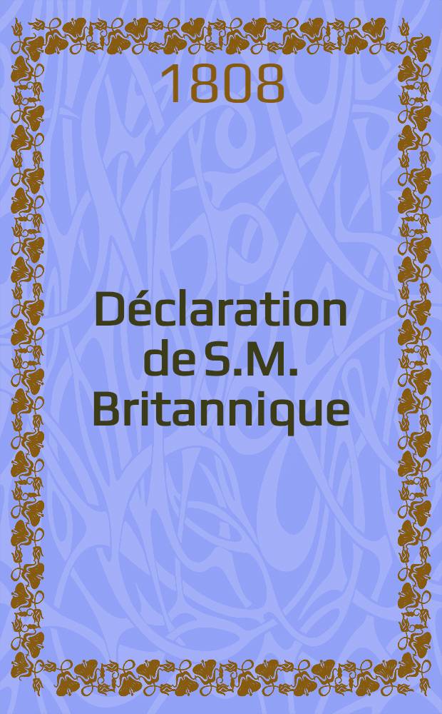 Déclaration de S.M. Britannique : Sur la conduite de la Russie envers la France dans les affaires d'Espagne : Westminster, 15. Déc. 1808
