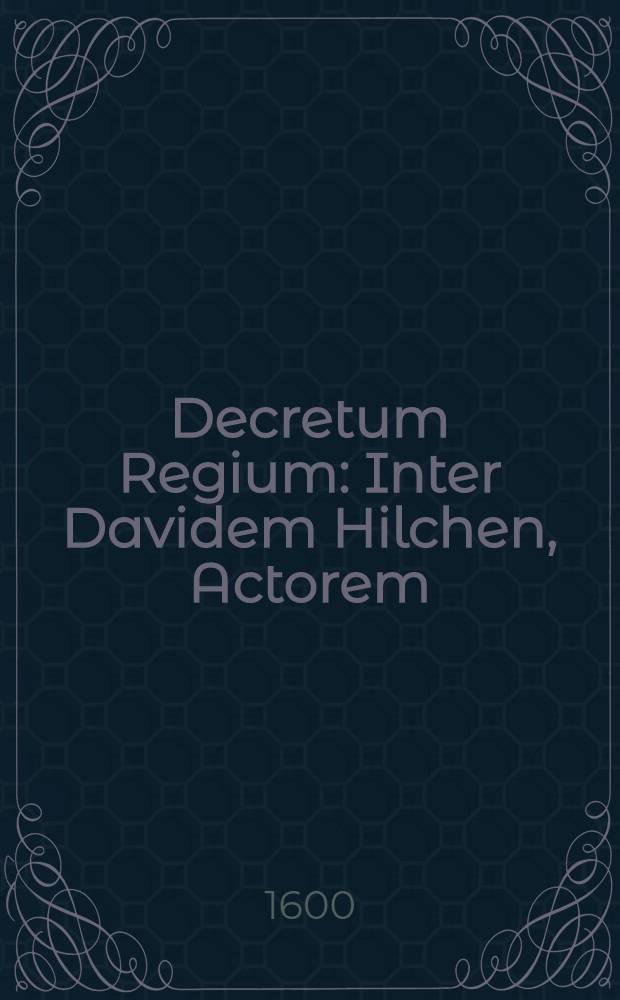 Decretum Regium : Inter Davidem Hilchen, Actorem: et Senatum Rigensem, una cum parte adhaerente Jac.Godemano Citatum Varsaviae die 10. Jun. a. 1600 latum : Cui annexum est Rescriptum Regium