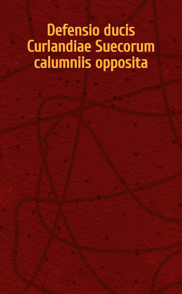 Defensio ducis Curlandiae Suecorum calumniis opposita