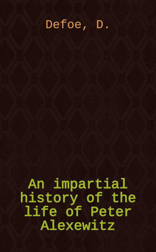 An impartial history of the life of Peter Alexewitz