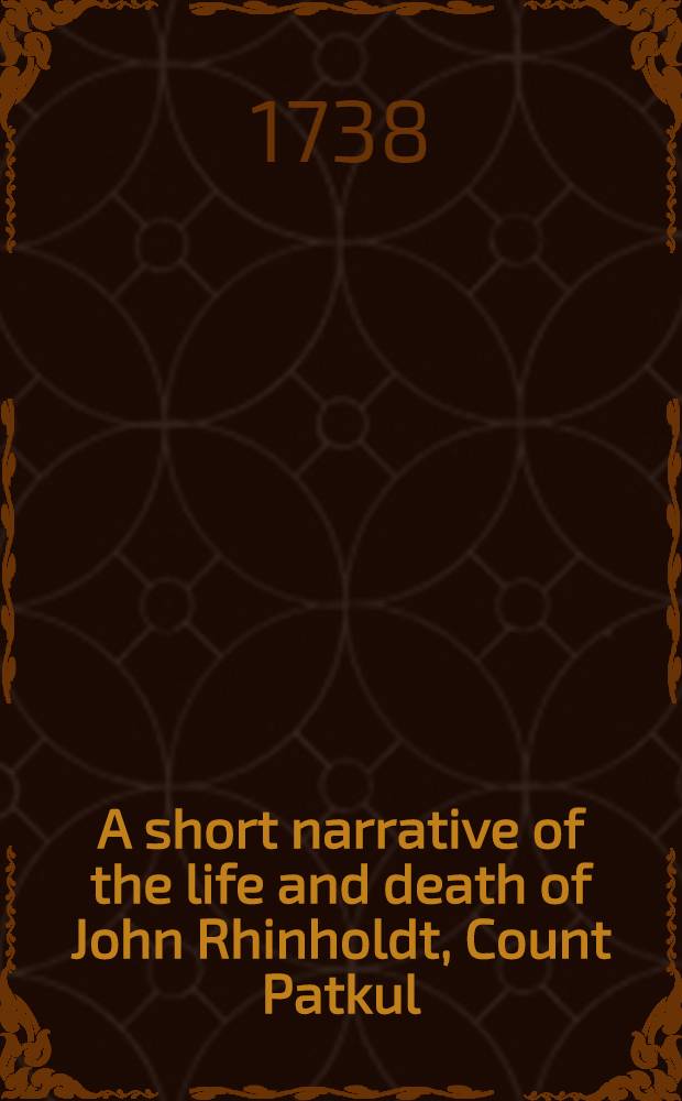 A short narrative of the life and death of John Rhinholdt, Count Patkul