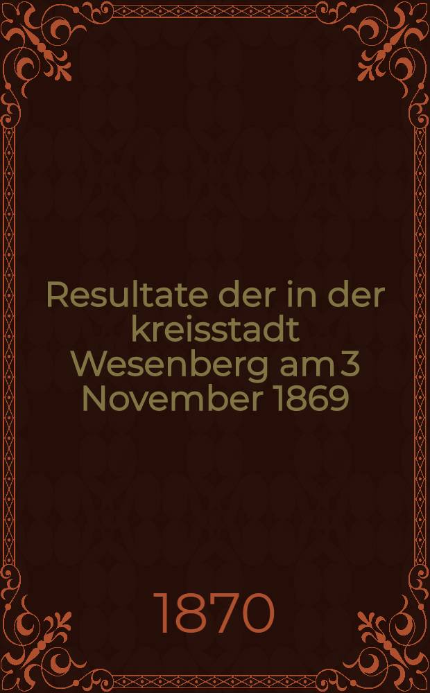 Resultate der in der kreisstadt Wesenberg am 3 November 1869 : Stadtgefundenen Volkz&auml;hlung