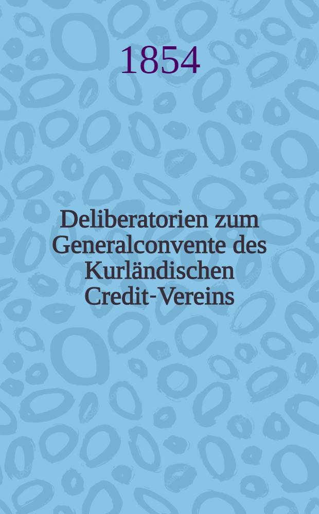 Deliberatorien zum Generalconvente des Kurländischen Credit-Vereins