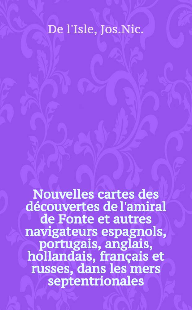 Nouvelles cartes des découvertes de l'amiral de Fonte et autres navigateurs espagnols, portugais, anglais, hollandais, français et russes, dans les mers septentrionales