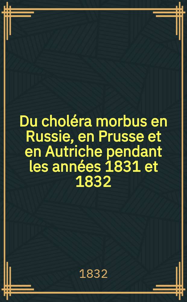 Du choléra morbus en Russie, en Prusse et en Autriche pendant les années 1831 et 1832