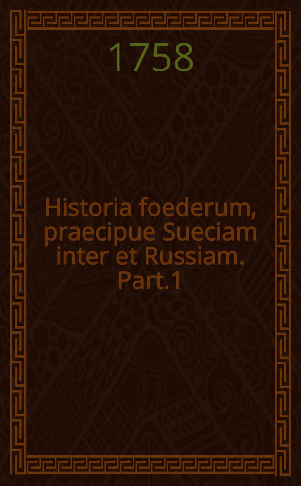 Historia foederum, praecipue Sueciam inter et Russiam. Part.1