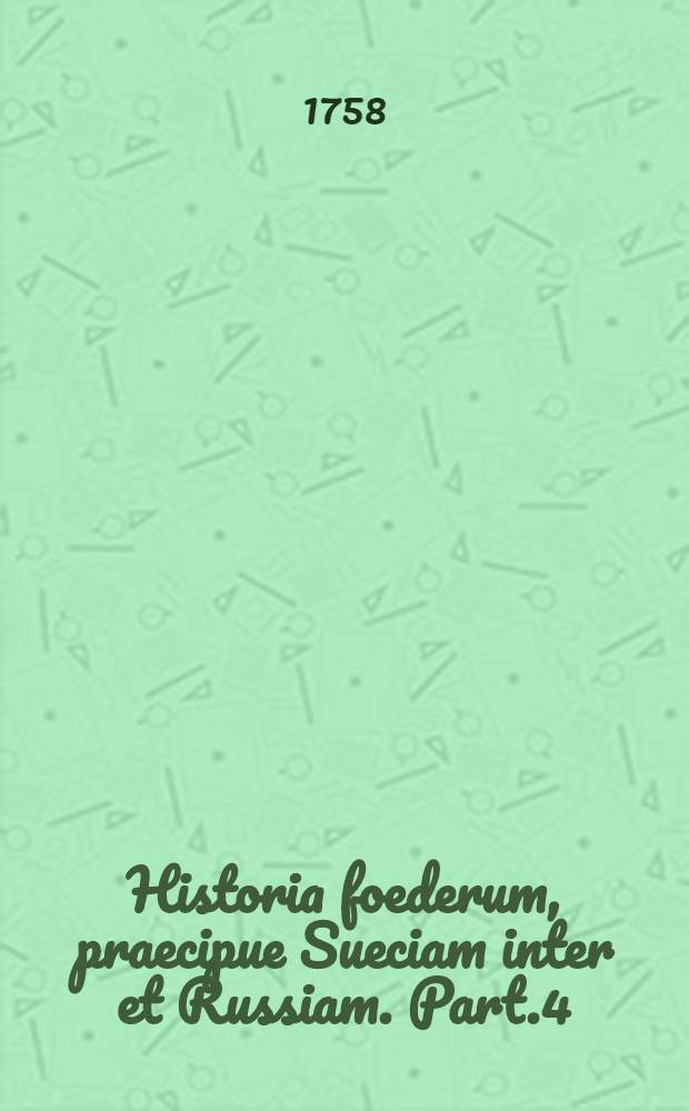 Historia foederum, praecipue Sueciam inter et Russiam. Part.4