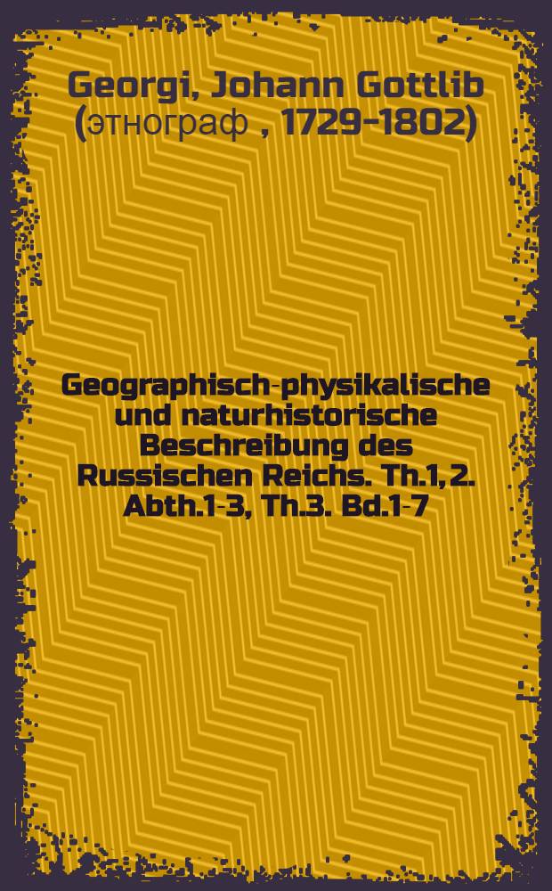 Geographisch-physikalische und naturhistorische Beschreibung des Russischen Reichs. Th.1, 2. Abth.1-3, Th.3. Bd.1-7