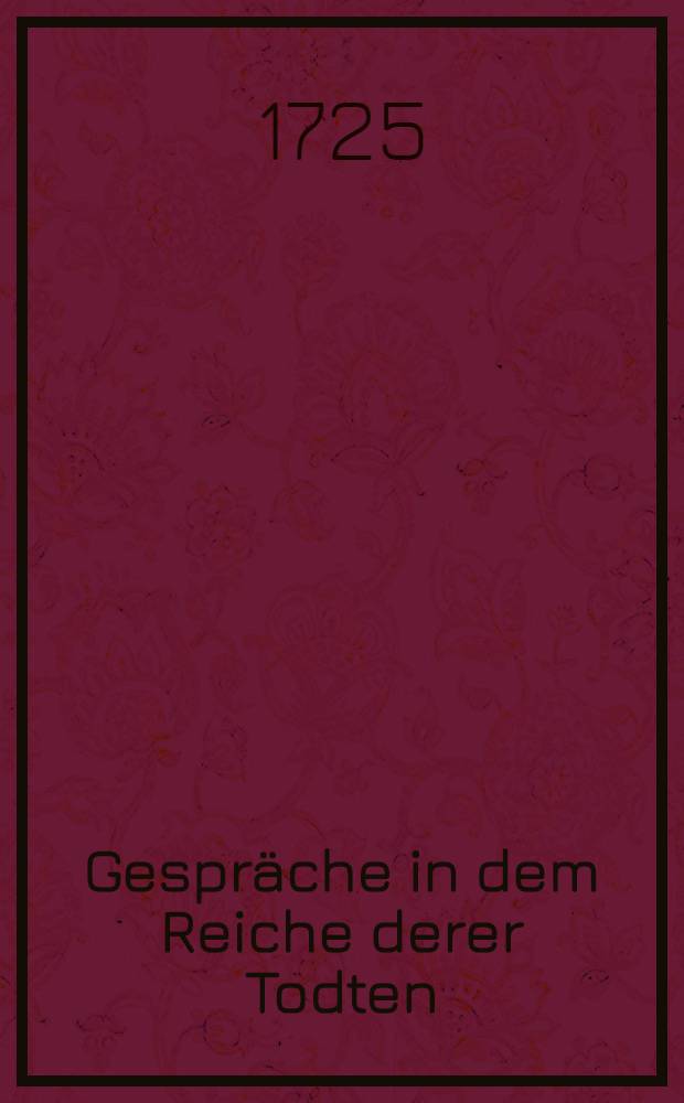 Gespräche in dem Reiche derer Todten : 83-ste Entrevuë, zwischen Petro Magno und Ivan Basilowiz II : Worinnen die Historie des Letztern... nebst ausführlichen Nachrichten von der Religion derer Moscowiter enthalten