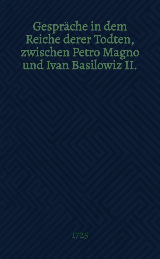 Gespr&auml;che in dem Reiche derer Todten, zwischen Petro Magno und Ivan Basilowiz II. : 84-ste Entrevu&euml;, bestehende, in einer Fortsetzung der vorhergehenden