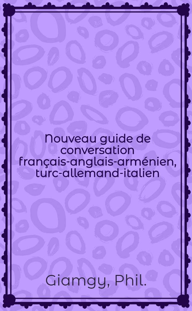 Nouveau guide de conversation français-anglais-arménien, turc-allemand-italien