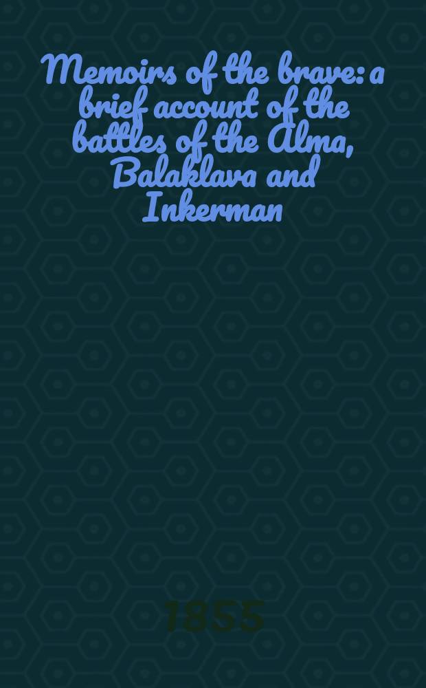 Memoirs of the brave: a brief account of the battles of the Alma, Balaklava and Inkerman