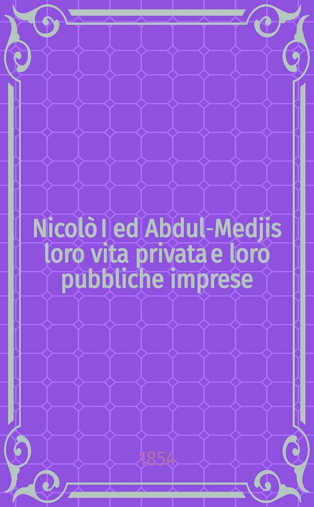 Nicolò I ed Abdul-Medjis loro vita privata e loro pubbliche imprese : Versione dall' Inglese