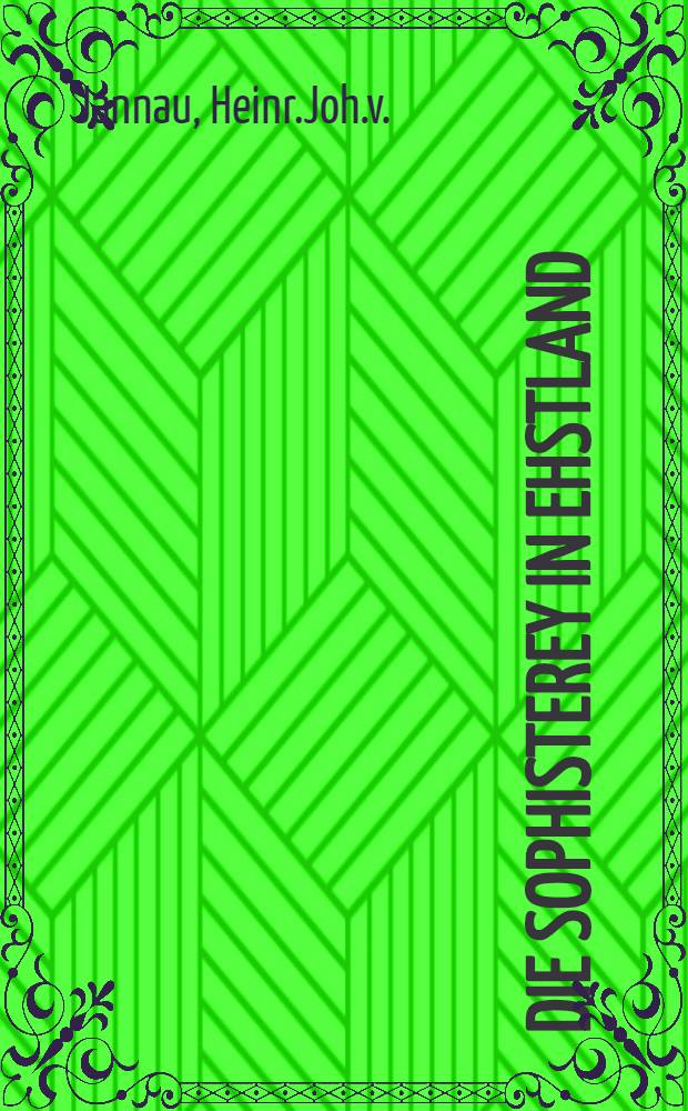 Die Sophisterey in Ehstland : Ein Fragment an Hn. A.v.Kotzebue vom Verfasser der Provinzialbl&auml;tter an das lief- und ehstl&auml;ndische Publikum