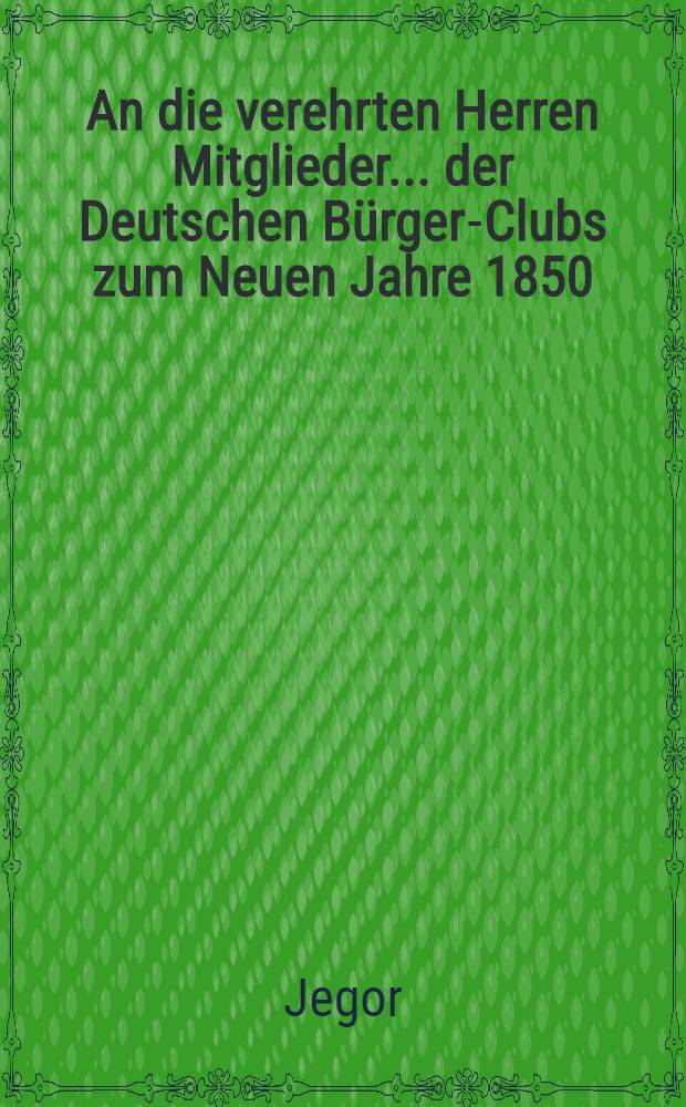 An die verehrten Herren Mitglieder... der Deutschen Bürger-Clubs zum Neuen Jahre 1850