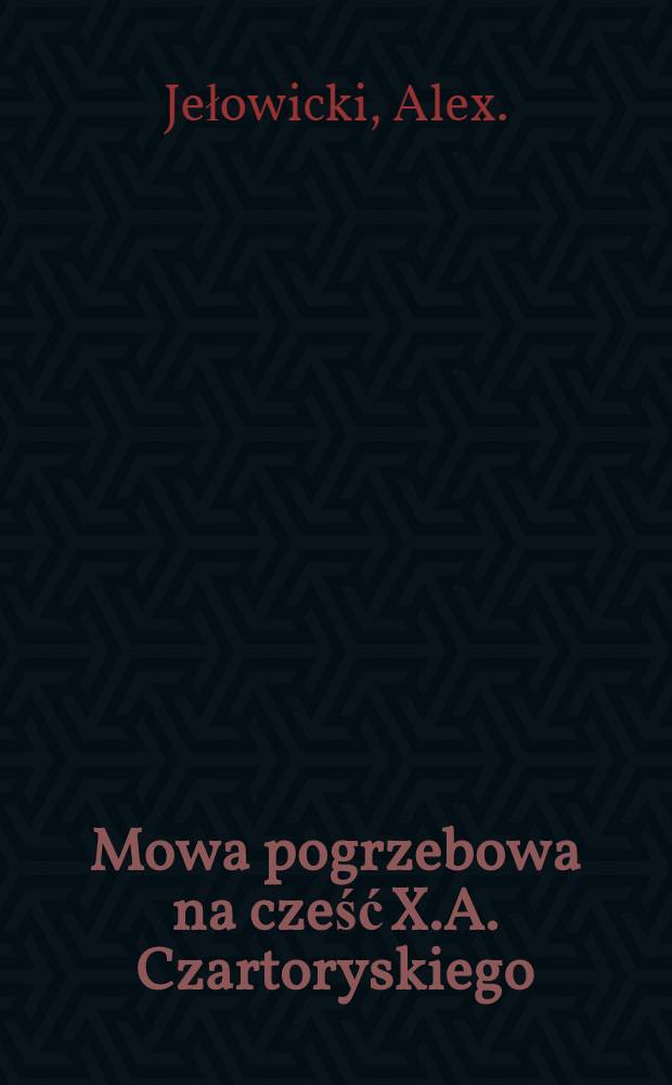 Mowa pogrzebowa na cześć X.A. Czartoryskiego (14. Stycznia 1770 ϯ 15. Lipca 1861) miana w Paryżu